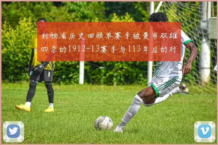 利物浦历史回顾单赛季被曼市双雄四杀的1912-13赛季与113年后的对比