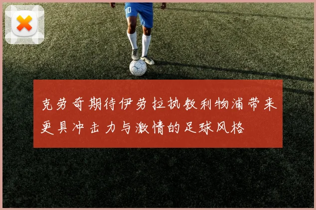 克劳奇期待伊劳拉执教利物浦带来更具冲击力与激情的足球风格