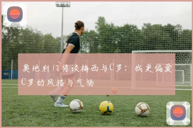 奥地利门将谈梅西与C罗：我更偏爱C罗的风格与气场