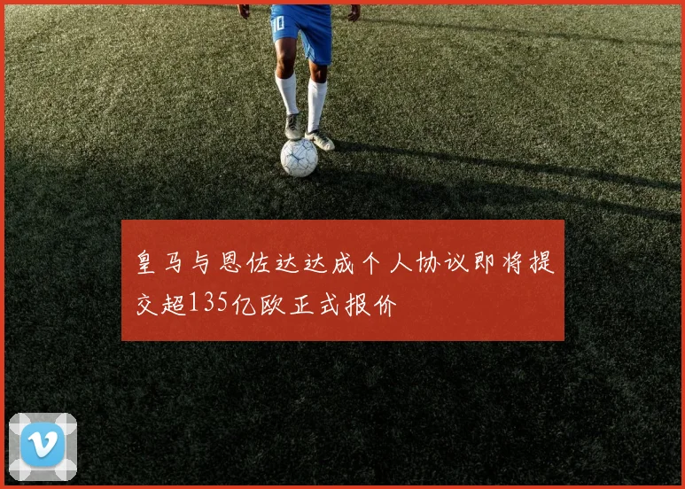 皇马与恩佐达达成个人协议即将提交超135亿欧正式报价