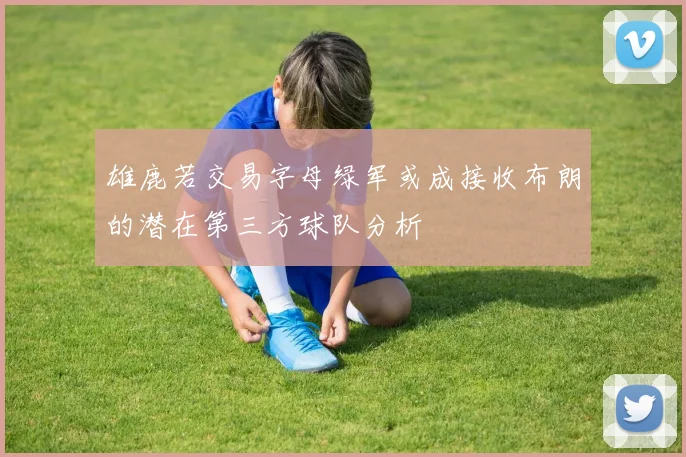 雄鹿若交易字母绿军或成接收布朗的潜在第三方球队分析