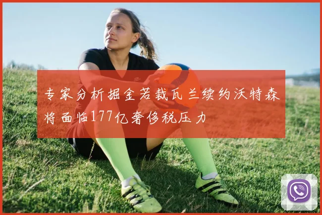 专家分析掘金若裁瓦兰续约沃特森将面临177亿奢侈税压力