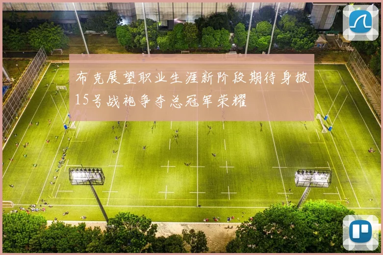 布克展望职业生涯新阶段期待身披15号战袍争夺总冠军荣耀