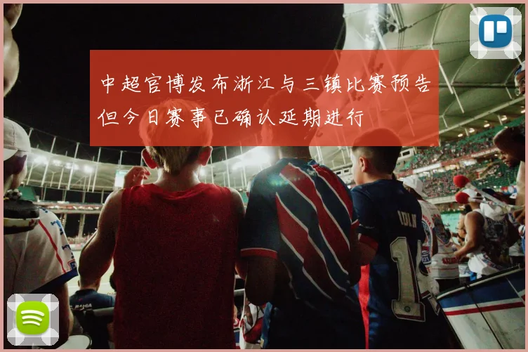 中超官博发布浙江与三镇比赛预告但今日赛事已确认延期进行