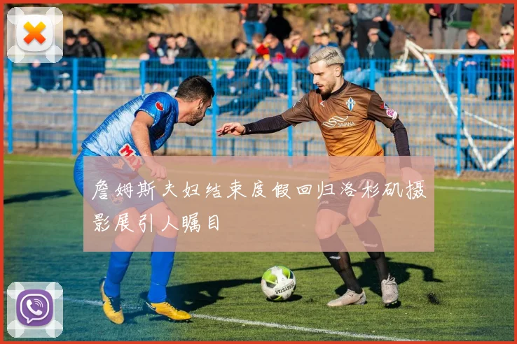 詹姆斯夫妇结束度假回归洛杉矶摄影展引人瞩目