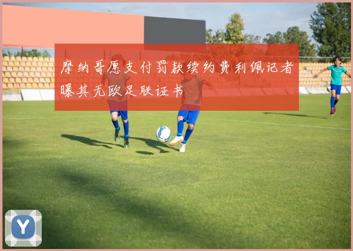 摩纳哥愿支付罚款续约费利佩记者曝其无欧足联证书