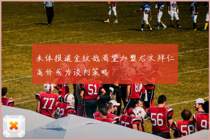 米体报道金玟哉渴望加盟尤文拜仁高价或为谈判策略
