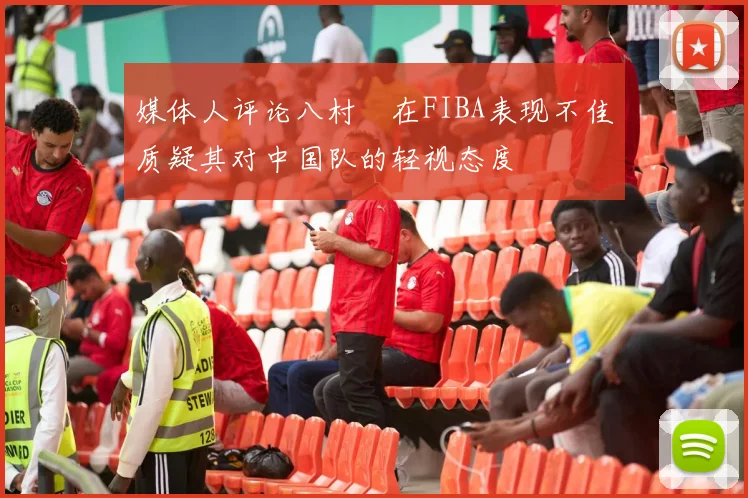 媒体人评论八村塁在FIBA表现不佳质疑其对中国队的轻视态度