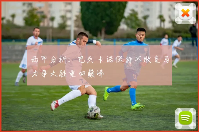 西甲分析：巴列卡诺保持不败皇马力争大胜重回巅峰