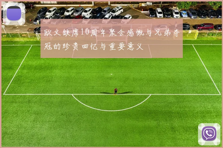 欧文缺席10周年聚会感慨与兄弟夺冠的珍贵回忆与重要意义